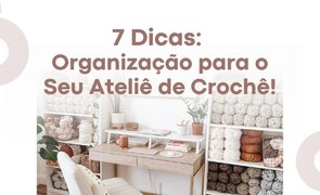 capa 7 dicas organizacao para o seu atelie de croche