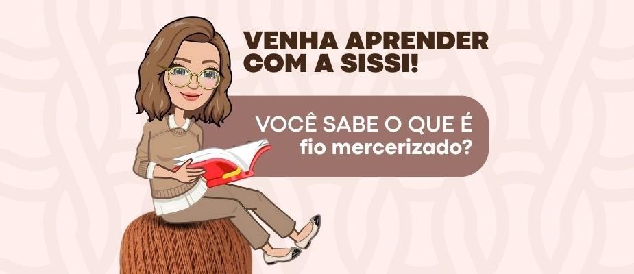 Entenda o que é Fio Mercerizado | Sissi Fios