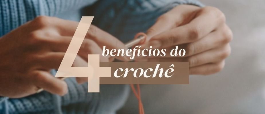 4 Benefícios Do Crochê Que Transformam Sua Rotina | Sissi Fios