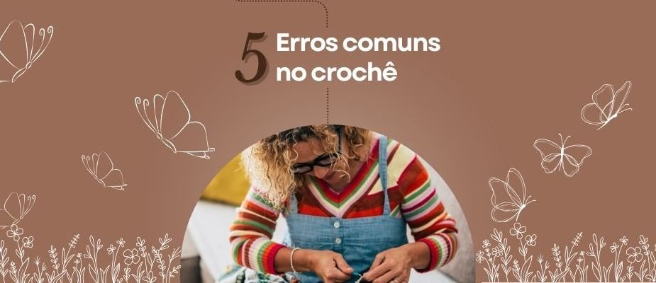 5 Erros Comuns No Crochê E Como Evitar | Sissi Fios