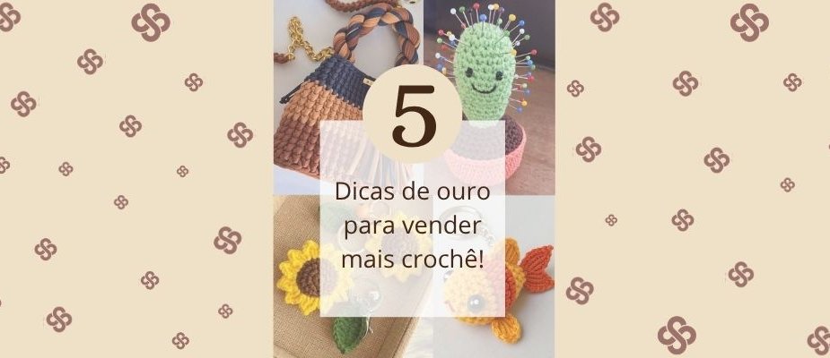 5 Dicas Para Vender Mais Crochê | Sissi Fios