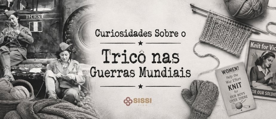 Curiosidades Sobre o Tricô nas Guerras | Sissi Fios